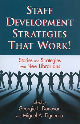 Staff Development Strategies That Work!: Stories and Strategies from New Librarians - Donovan, Georgie L (Editor), and Figueroa, Miguel A (Editor)