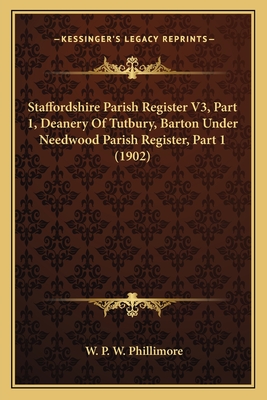 Staffordshire Parish Register V3, Part 1, Deanery Of Tutbury, Barton Under Needwood Parish Register, Part 1 (1902) - Phillimore, W P W (Editor)