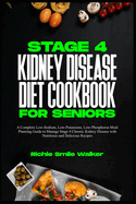 Stage 4 Kidney Disease Diet Cookbook for Seniors: A Complete Low-Sodium, Low-Potassium, Low-Phosphorus Meal Planning Guide to Manage Stage 4 Chronic Kidney Disease with Nutritious and Delicious Recipes