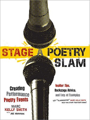 Stage a Poetry Slam: Creating Performance Poetry Events--Insider Tips, Backstage Advice, and Lots of Examples - Smith, Marc, and Kraynak, Joe