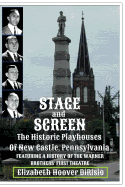 Stage and Screen - The Historic Playhouses of New Castle, Pennsylvania: Featuring the History of the Warner Brothers' First Theatre