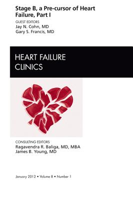 Stage B, a Pre-cursor of Heart Failure, An Issue of Heart Failure Clinics - Cohn, Jay N., and Francis, Gary S., MD