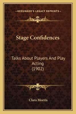 Stage Confidences: Talks about Players and Play Acting (1902) - Morris, Clara