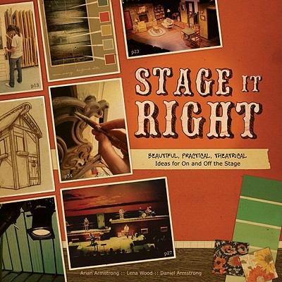 Stage It Right: Beautiful, Practical, Theatrical Ideas for on and Off the Stage - Wood, Lena, and Armstrong, Arian, and Armstrong, Daniel