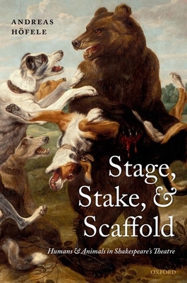 Stage, Stake, and Scaffold: Humans and Animals in Shakespeare's Theatre - Hfele, Andreas