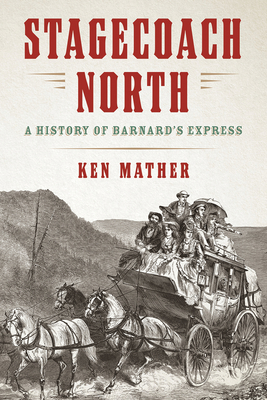 Stagecoach North: A History of Barnard's Express - Mather, Ken