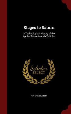 Stages to Saturn: A Technological History of the Apollo/Saturn Launch Vehicles - Bilstein, Roger E