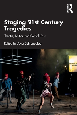 Staging 21st Century Tragedies: Theatre, Politics, and Global Crisis - Sidiropoulou, Avra (Editor)