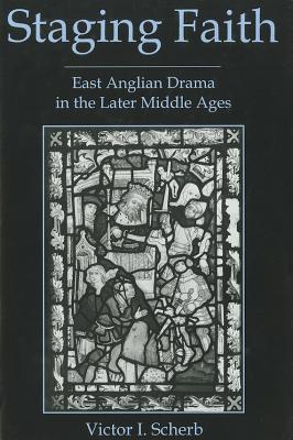 Staging Faith: East Anglian Drama in the Later Middle Ages - Scherb, Victor I