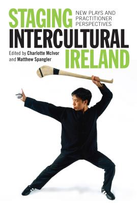 Staging Intercultural Ireland: New Plays and Practitioner Perspectives - McIvor, Charlotte (Editor), and Spangler, Matthew (Editor)