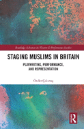 Staging Muslims in Britain: Playwriting, Performance, and Representation