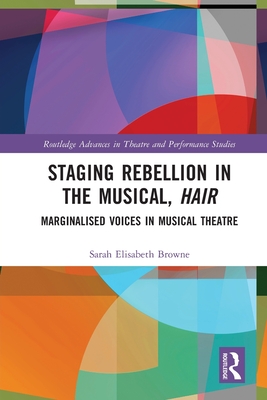 Staging Rebellion in the Musical, Hair: Marginalised Voices in Musical Theatre - Browne, Sarah Elisabeth
