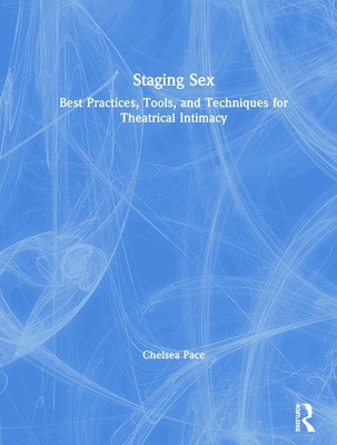 Staging Sex: Best Practices, Tools, and Techniques for Theatrical Intimacy - Pace, Chelsea