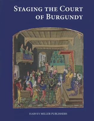 Staging the Court of Burgundy: Proceedings of the Conference "The Splendour of Burgundy" - Borchert, Till-Holger (Editor), and Blockmans, Wim (Editor), and Gabriels, Nele (Editor)