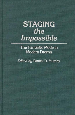Staging the Impossible: The Fantastic Mode in Modern Drama - Murphy, Patrick D