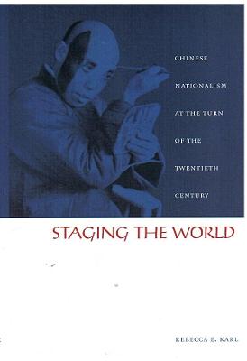 Staging the World: Chinese Nationalism at the Turn of the Twentieth Century - Karl, Rebecca E