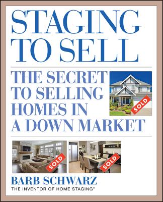 Staging to Sell: The Secret to Selling Homes in a Down Market - Schwarz, Barb