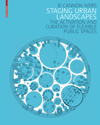 Staging Urban Landscapes: The Activation and Curation of Flexible Public Spaces - Ivers, B Cannon