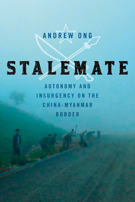 Stalemate: Autonomy and Insurgency on the China-Myanmar Border - Ong, Andrew