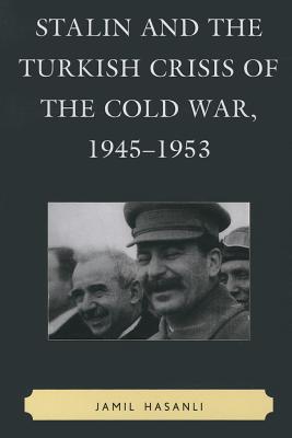 Stalin and the Turkish Crisis of the Cold War, 1945-1953 - Hasanli, Jamil