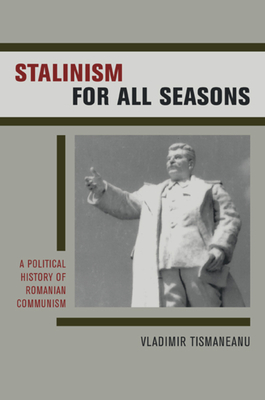 Stalinism for All Seasons: A Political History of Romanian Communism Volume 11 - Tismaneanu, Vladimir, Professor