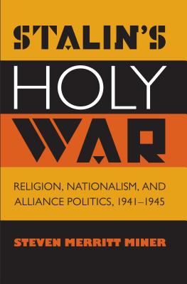 Stalin's Holy War: Religion, Nationalism, and Alliance Politics, 1941-1945 - Miner, Steven Merritt