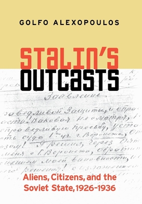 Stalin's Outcasts: Aliens, Citizens, and the Soviet State, 1926-1936 - Alexopoulos, Golfo