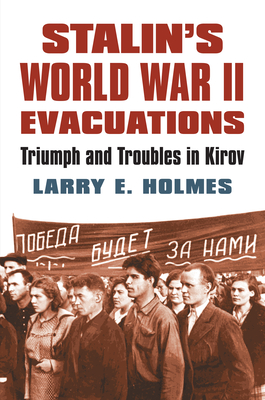 Stalin's World War II Evacuations: Triumph and Troubles in Kirov - Holmes, Larry E