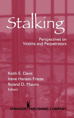 Stalking: Perspectives on Victims and Perpetrators - Davis, Keith, PhD (Editor), and Frieze, Irene, PhD (Editor), and Maiuro, Roland D, PhD (Editor)