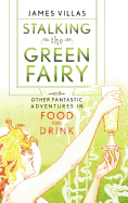 Stalking the Green Fairy: And Other Fantastic Adventures in Food and Drink
