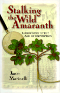 Stalking the Wild Amaranth: Gardening in an Age of Extinction - Marinelli, Janet