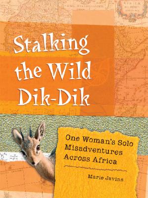 Stalking the Wild Dik-Dik: One Woman's Solo Misadventures Across Africa - Javins, Marie