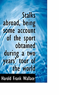 Stalks Abroad, Being Some Account of the Sport Obtained During a Two Years' Tour of the World