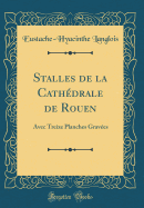 Stalles de la Cath?drale de Rouen: Avec Treize Planches Grav?es (Classic Reprint)