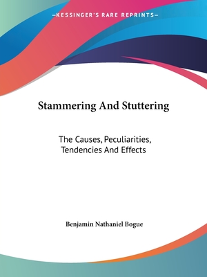 Stammering And Stuttering: The Causes, Peculiarities, Tendencies And Effects - Bogue, Benjamin Nathaniel