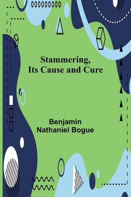 Stammering, Its Cause and Cure - Nathaniel Bogue, Benjamin