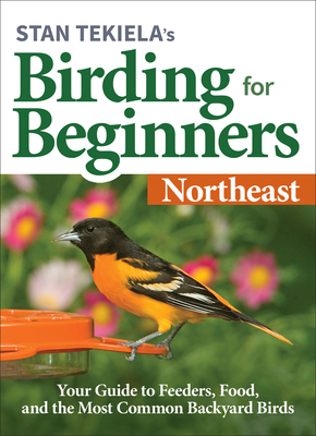 Stan Tekiela's Birding for Beginners: Northeast: Your Guide to Feeders, Food, and the Most Common Backyard Birds - Tekiela, Stan