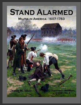 Stand Alarmed, Militia in America: 1607 - 1783 - Volo, James M