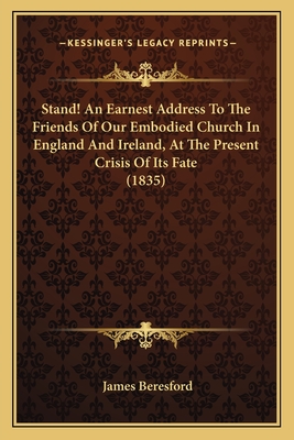 Stand! An Earnest Address To The Friends Of Our Embodied Church In England And Ireland, At The Present Crisis Of Its Fate (1835) - Beresford, James