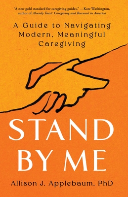 Stand by Me: A Guide to Navigating Modern, Meaningful Caregiving - Applebaum, Allison J, PhD