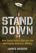 Stand Down: How Social Justice Warriors Are Sabotaging America's Military