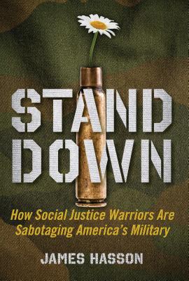 Stand Down: How Social Justice Warriors Are Sabotaging America's Military - Hasson, James