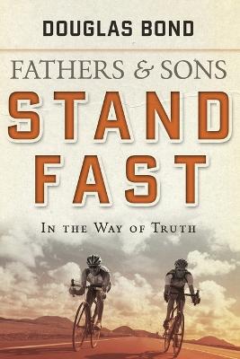 Stand Fast in the Way of Truth: Fathers and Sons Volume 1 - Bond, Douglas