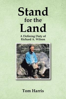 Stand for the Land: A Defining Duty of Richard A. Wilson - Harris, Tom