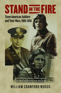 Stand in the Fire: Three American Soldiers and Their Wars, 1900-1950