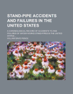 Stand-Pipe Accidents and Failures in the United States: A Chronological Record of Accidents to and Failures of Water-Works Stand-Pipes in the United States, with Full Discussions and Assignment of Theories; Also a Discussion of Current Practice in Specifi