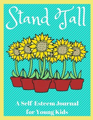 Stand Tall - A Self-Esteem Journal for Young Kids: 52 Guided Prompts for Children to Build Self Confidence Through Drawing and Writing - Louise, Sophia