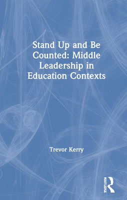 Stand Up and Be Counted: Middle Leadership in Education Contexts - Kerry, Trevor, Dr.