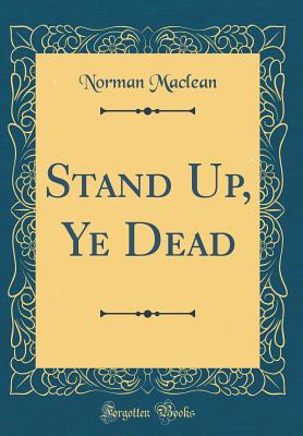 Stand Up, Ye Dead (Classic Reprint) - MacLean, Norman, Professor