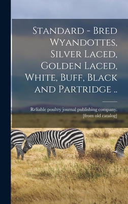 Standard - Bred Wyandottes, Silver Laced, Golden Laced, White, Buff, Black and Partridge .. - Reliable Poultry Journal Publishing C (Creator)